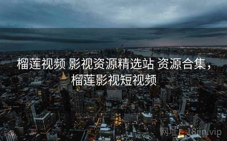 榴莲视频 影视资源精选站 资源合集，榴莲影视短视频