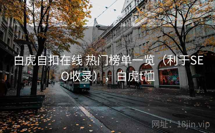 白虎自扣在线 热门榜单一览（利于SEO收录），白虎t恤