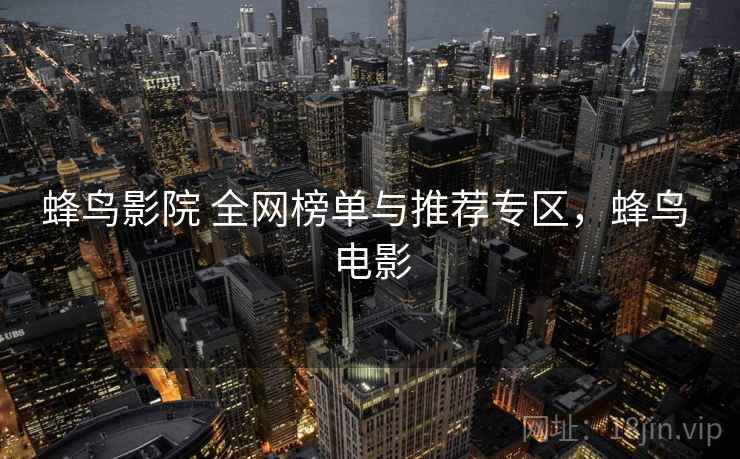 蜂鸟影院 全网榜单与推荐专区，蜂鸟 电影