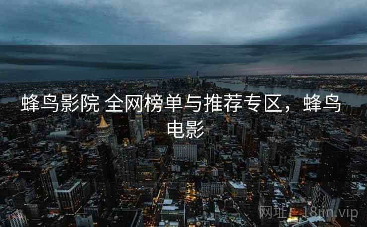 蜂鸟影院 全网榜单与推荐专区，蜂鸟 电影