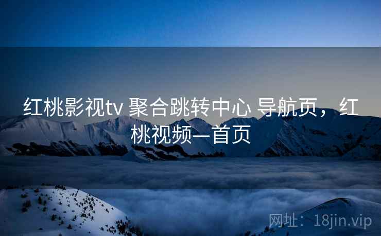 红桃影视tv 聚合跳转中心 导航页，红桃视频—首页