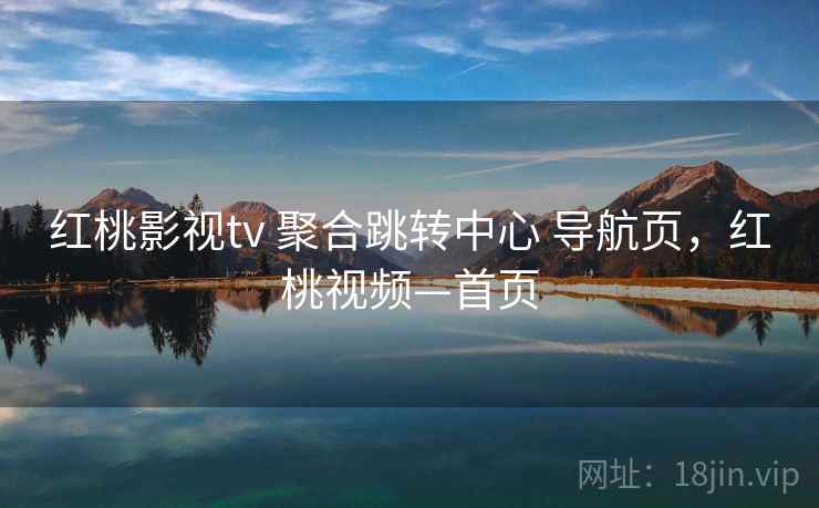 红桃影视tv 聚合跳转中心 导航页，红桃视频—首页