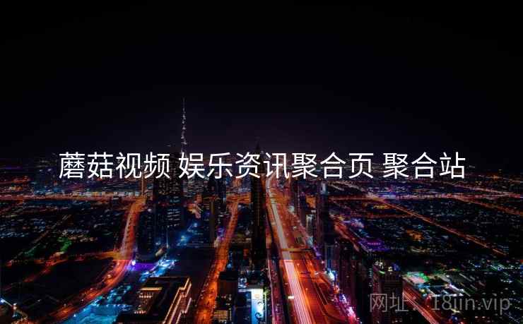蘑菇视频 娱乐资讯聚合页 聚合站