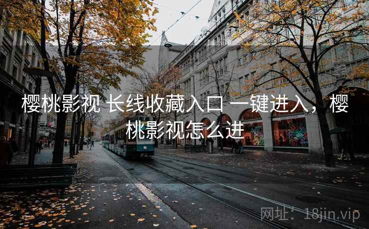 樱桃影视 长线收藏入口 一键进入，樱桃影视怎么进