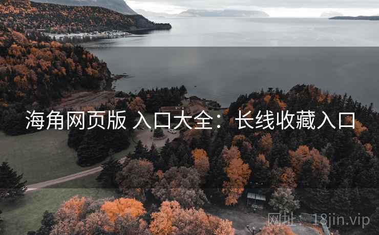海角网页版 入口大全：长线收藏入口