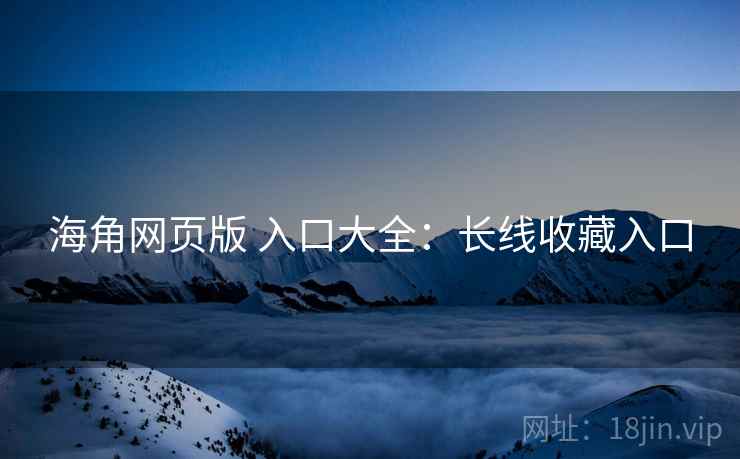 海角网页版 入口大全:长线收藏入口 海角网页版 入口大全:长线收藏入口