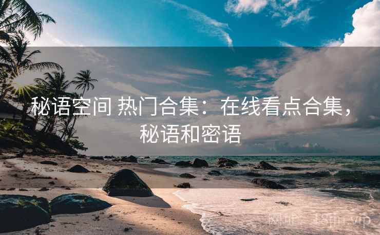 秘语空间 热门合集：在线看点合集，秘语和密语