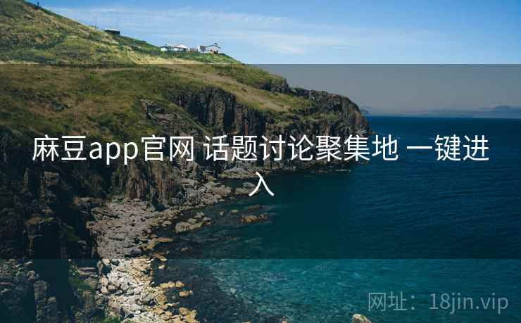 麻豆app官网 话题讨论聚集地 一键进入