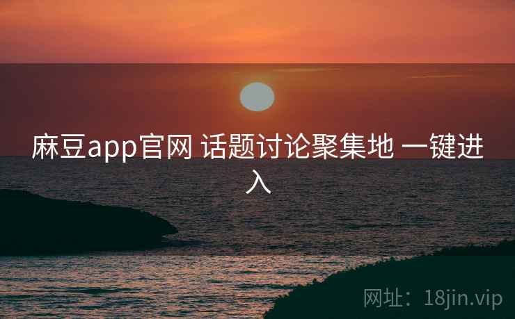 麻豆app官网 话题讨论聚集地 一键进入