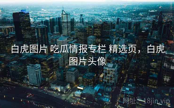 白虎图片 吃瓜情报专栏 精选页，白虎图片头像