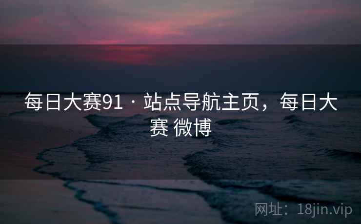 每日大赛91 · 站点导航主页，每日大赛 微博