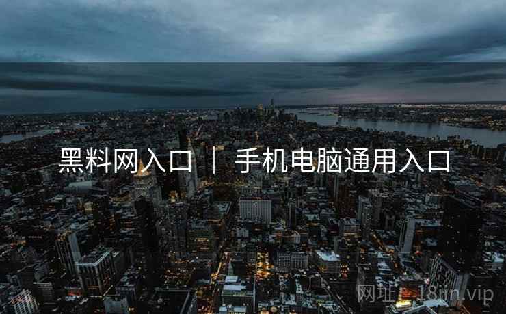 黑料网入口 ｜ 手机电脑通用入口