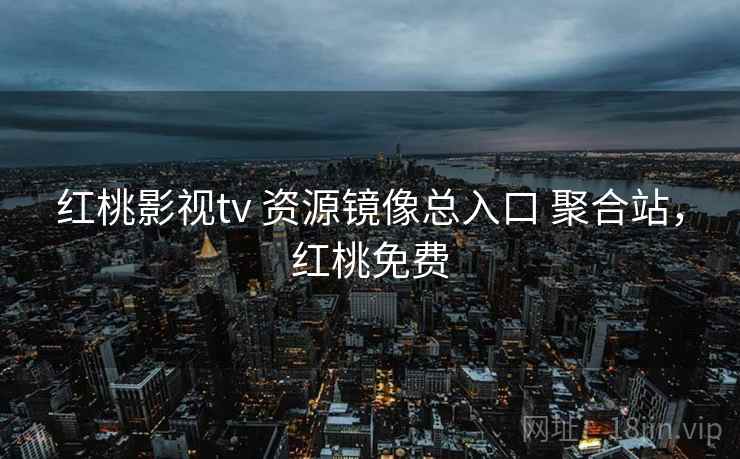 红桃影视tv 资源镜像总入口 聚合站,红桃免费 红桃影视tv 资源镜像总入口 聚合站,红桃免费