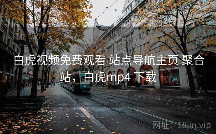 白虎视频免费观看 站点导航主页 聚合站，白虎mp4 下载