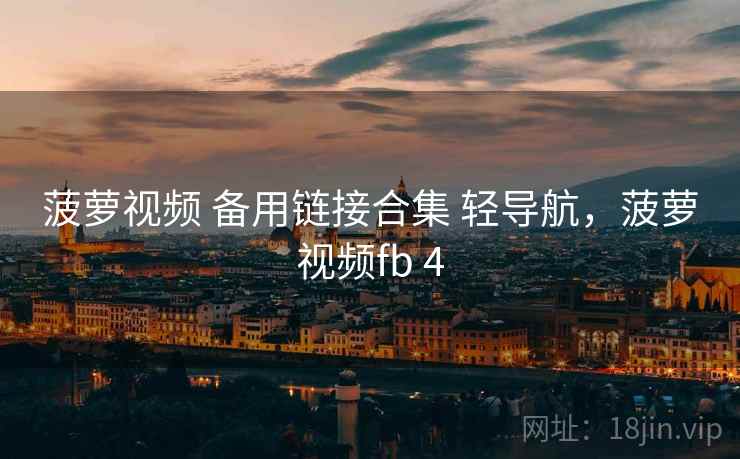 菠萝视频 备用链接合集 轻导航，菠萝视频fb 4
