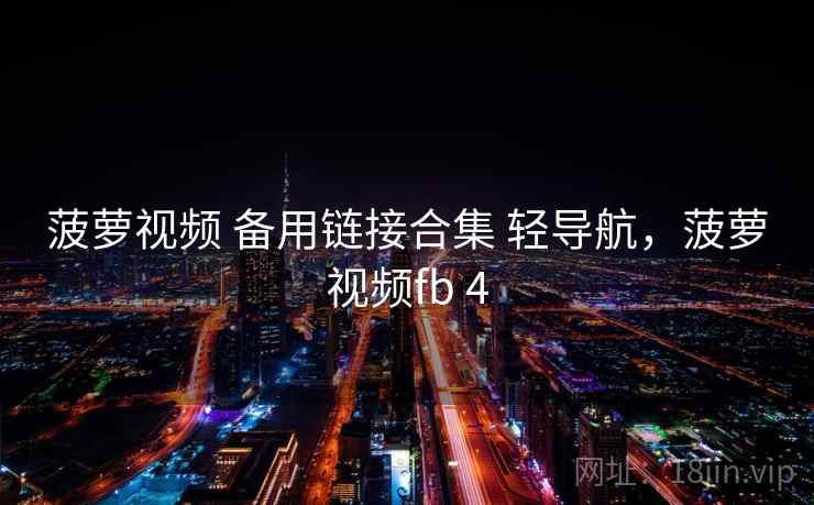 菠萝视频 备用链接合集 轻导航，菠萝视频fb 4
