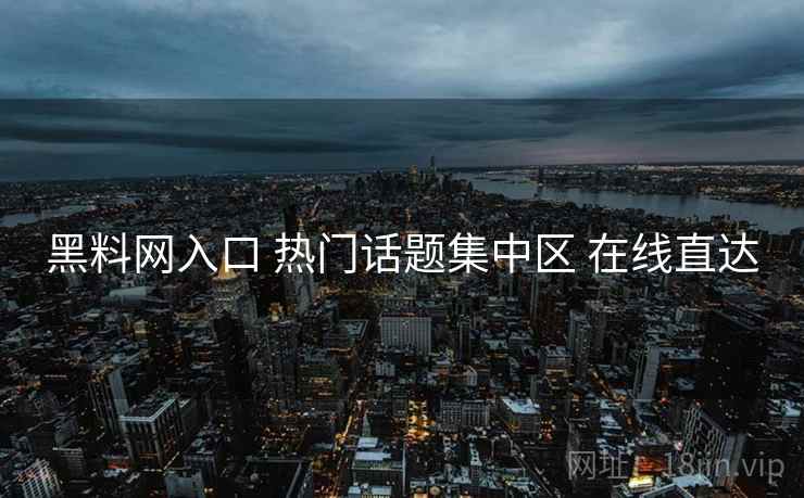 黑料网入口 热门话题集中区 在线直达