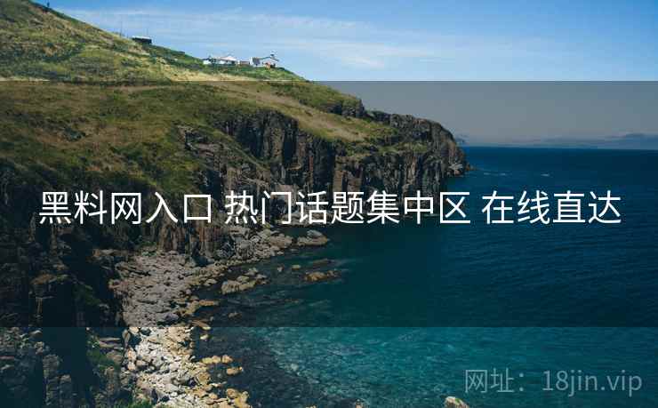 黑料网入口 热门话题集中区 在线直达 黑料网入口 热门话题集中区 在线直达