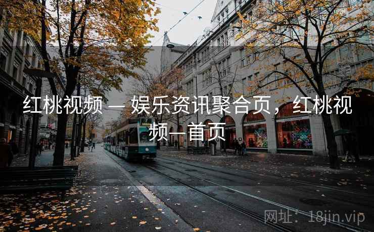 红桃视频 — 娱乐资讯聚合页，红桃视频—首页