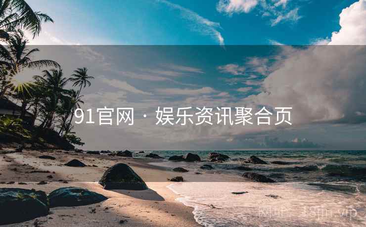 91官网 · 娱乐资讯聚合页 91官网 · 娱乐资讯聚合页