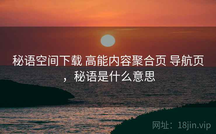 秘语空间下载 高能内容聚合页 导航页，秘语是什么意思