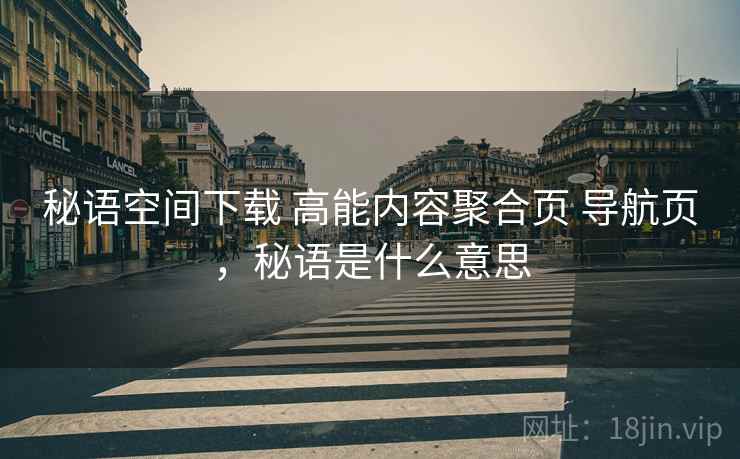 秘语空间下载 高能内容聚合页 导航页，秘语是什么意思