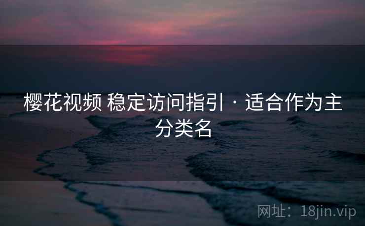 樱花视频 稳定访问指引 · 适合作为主分类名