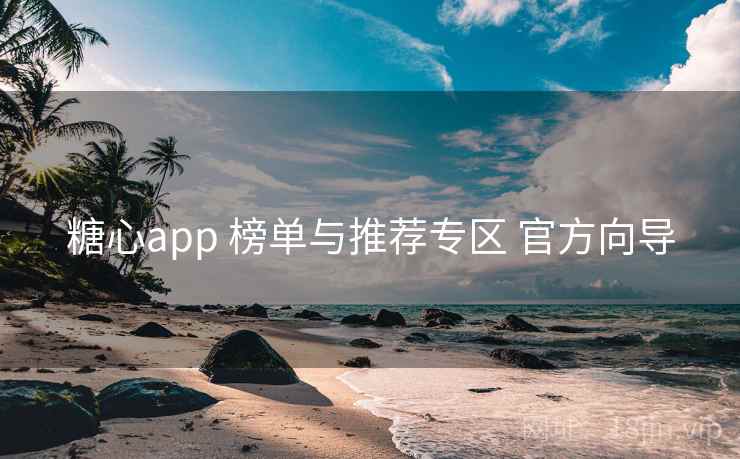 糖心app 榜单与推荐专区 官方向导 糖心app 榜单与推荐专区 官方向导
