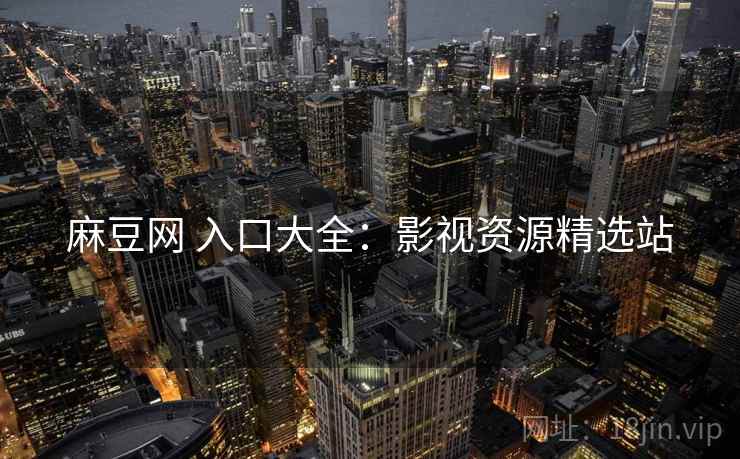 麻豆网 入口大全：影视资源精选站