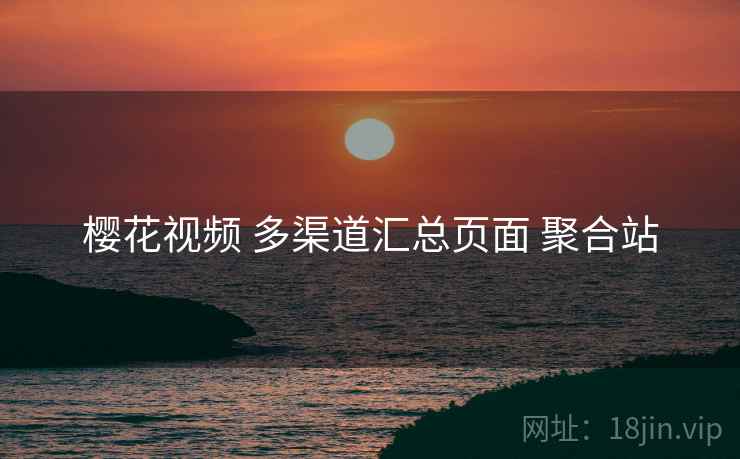樱花视频 多渠道汇总页面 聚合站