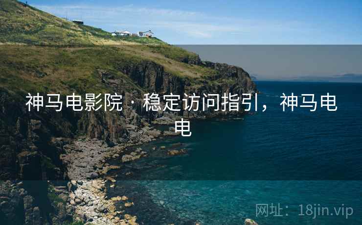 神马电影院 · 稳定访问指引，神马电电