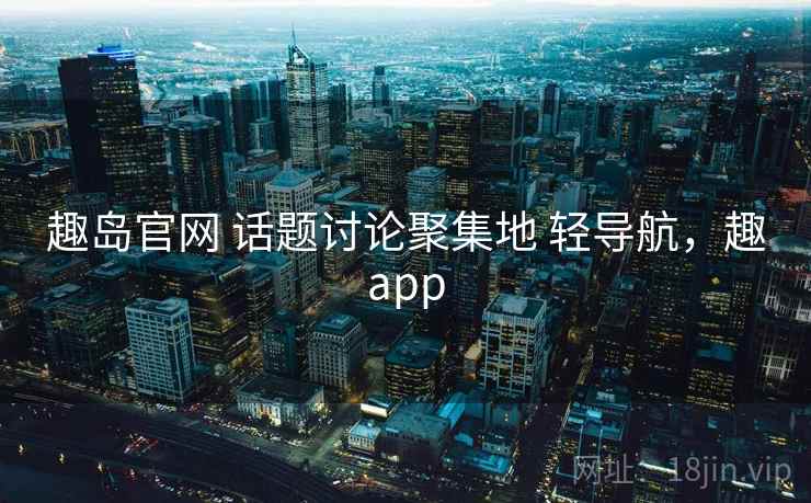 趣岛官网 话题讨论聚集地 轻导航，趣app