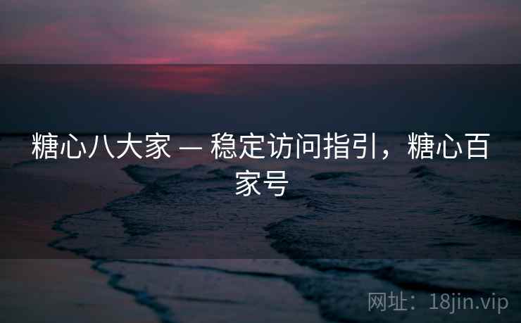 糖心八大家 — 稳定访问指引,糖心百家号 糖心八大家 — 稳定访问指引,糖心百家号