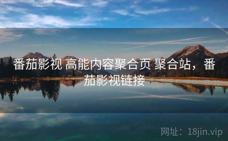 番茄影视 高能内容聚合页 聚合站，番茄影视链接