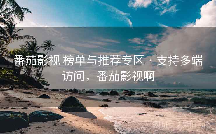 番茄影视 榜单与推荐专区 · 支持多端访问，番茄影视啊