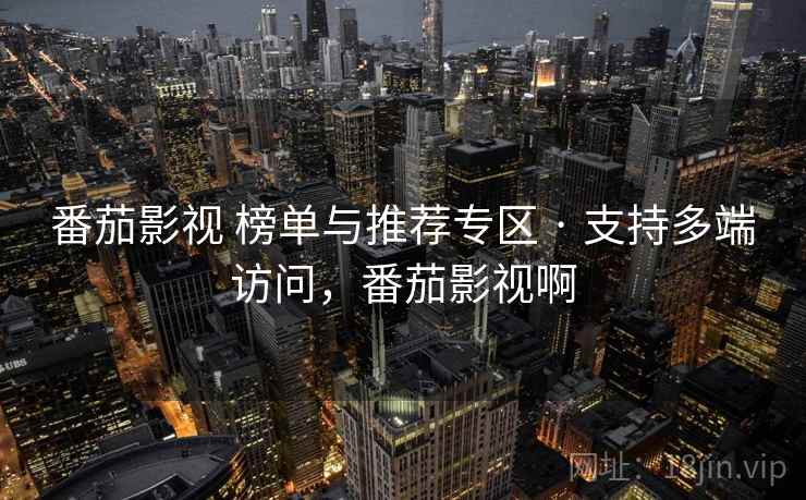 番茄影视 榜单与推荐专区 · 支持多端访问，番茄影视啊