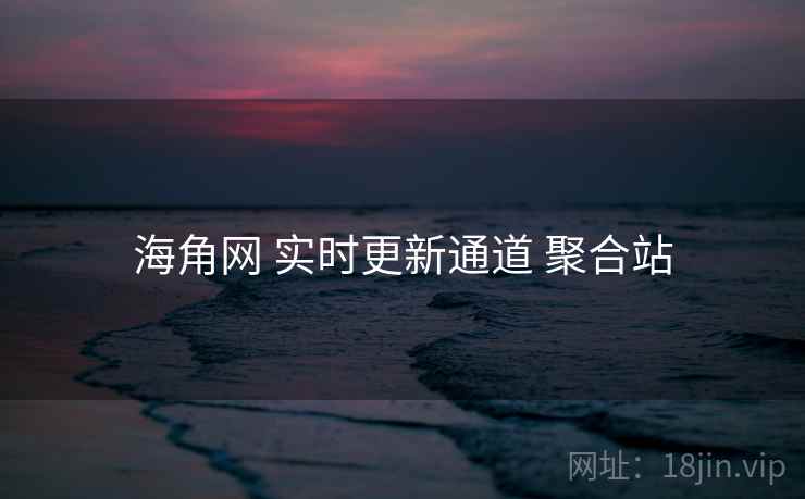 海角网 实时更新通道 聚合站