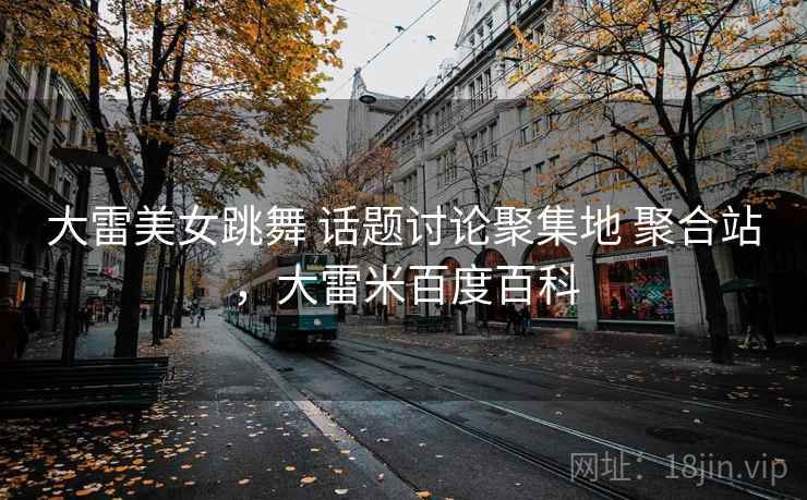 大雷美女跳舞 话题讨论聚集地 聚合站，大雷米百度百科