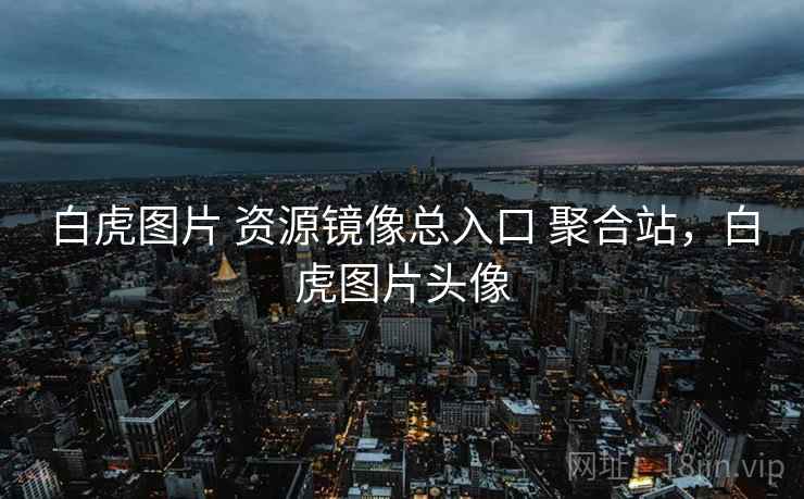 白虎图片 资源镜像总入口 聚合站，白虎图片头像