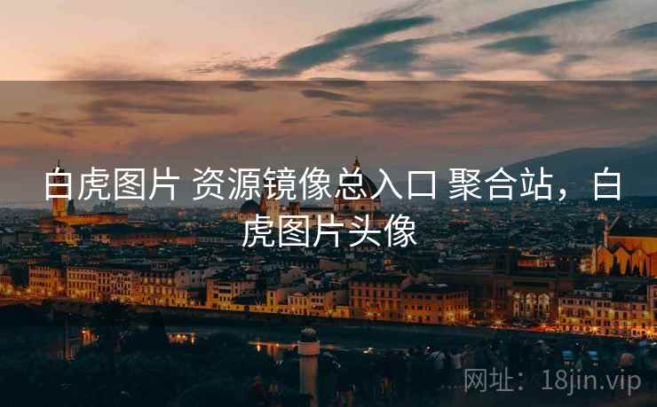 白虎图片 资源镜像总入口 聚合站，白虎图片头像