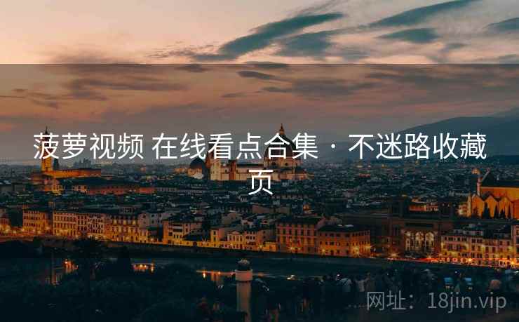 菠萝视频 在线看点合集 · 不迷路收藏页