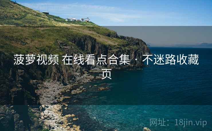 菠萝视频 在线看点合集 · 不迷路收藏页