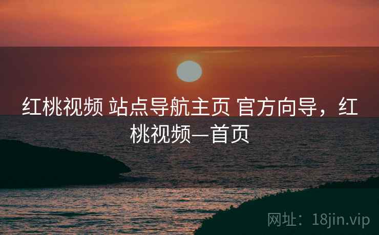 红桃视频 站点导航主页 官方向导，红桃视频—首页