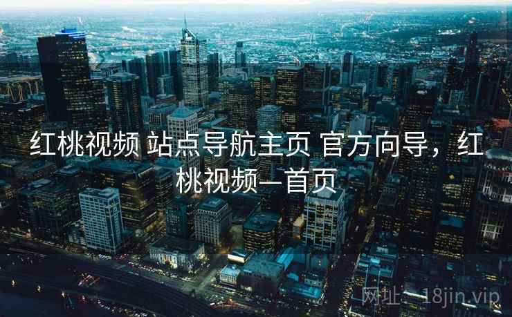 红桃视频 站点导航主页 官方向导，红桃视频—首页
