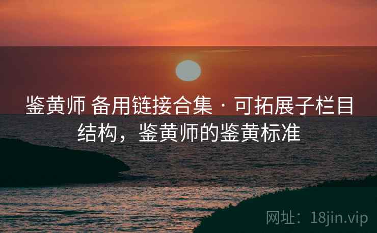 鉴黄师 备用链接合集 · 可拓展子栏目结构，鉴黄师的鉴黄标准