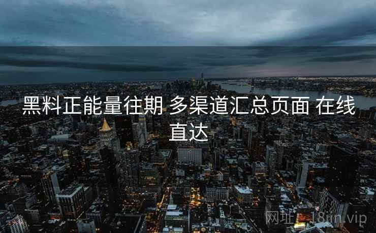 黑料正能量往期 多渠道汇总页面 在线直达