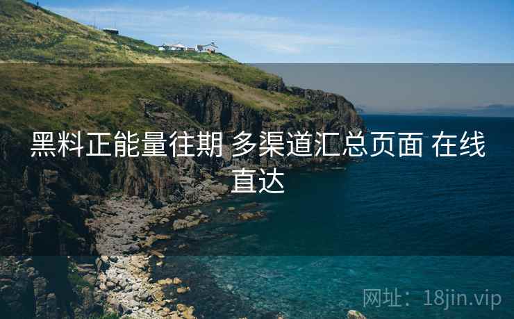 黑料正能量往期 多渠道汇总页面 在线直达