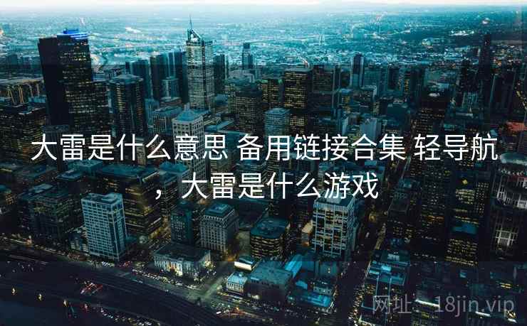 大雷是什么意思 备用链接合集 轻导航，大雷是什么游戏