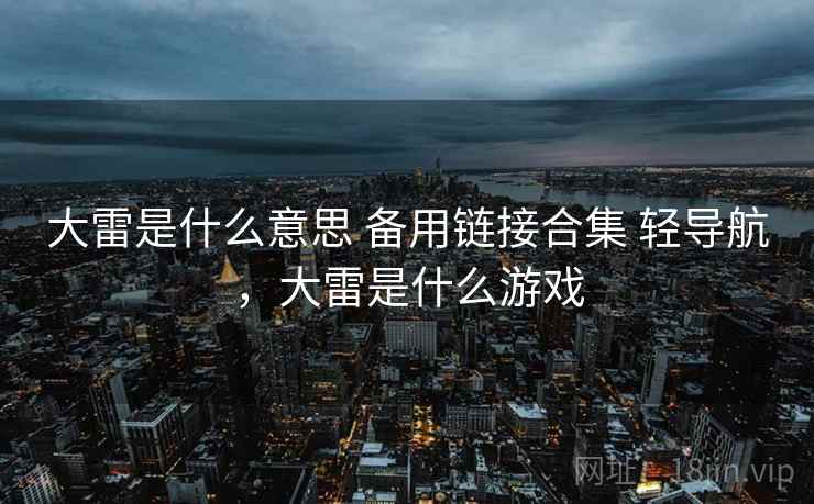 大雷是什么意思 备用链接合集 轻导航，大雷是什么游戏