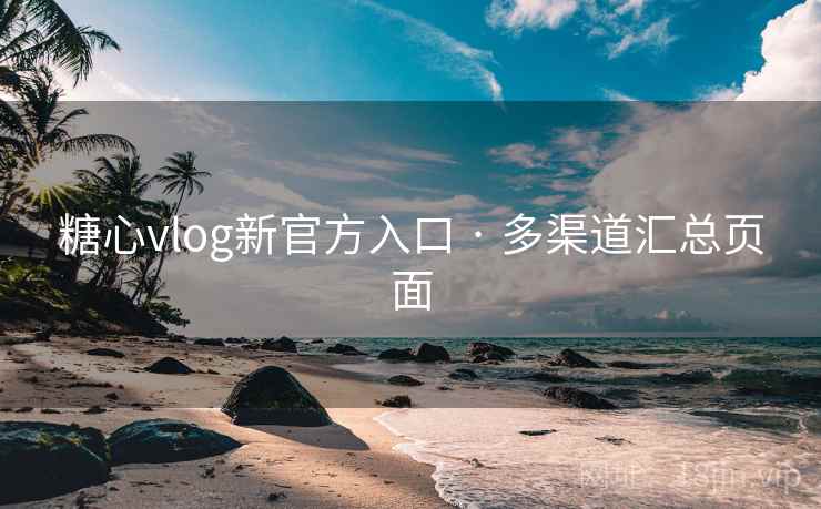 糖心vlog新官方入口 · 多渠道汇总页面